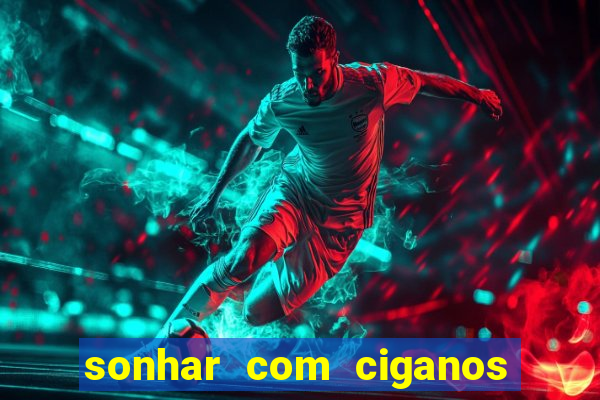 sonhar com ciganos jogo do bicho